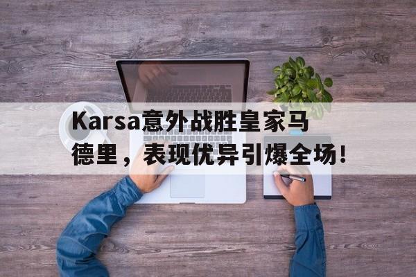 Karsa意外战胜皇家马德里，表现优异引爆全场！的简单介绍